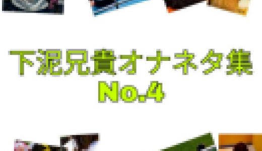 下泥兄貴オナネタ集No.4