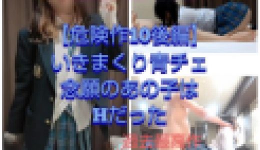?100作目【危険作10後編】あの隠し撮りしてた青チェちゃんに遂に生挿入