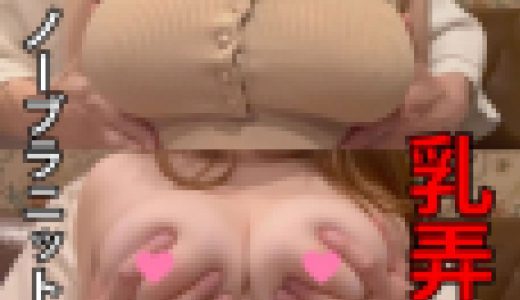 【個人撮影】19歳Iカップ爆乳女子大生にノーブラニットワンピ着せてねっとり乳弄り